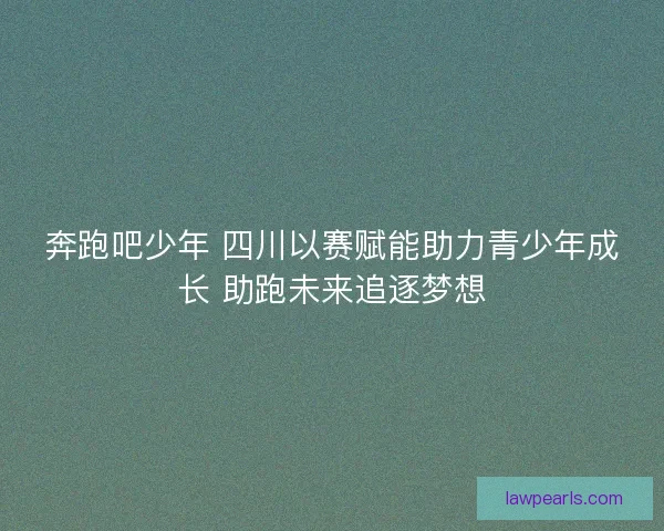 奔跑吧少年 四川以赛赋能助力青少年成长 助跑未来追逐梦想