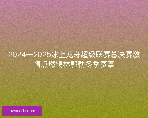 2024—2025冰上龙舟超级联赛总决赛激情点燃锡林郭勒冬季赛事